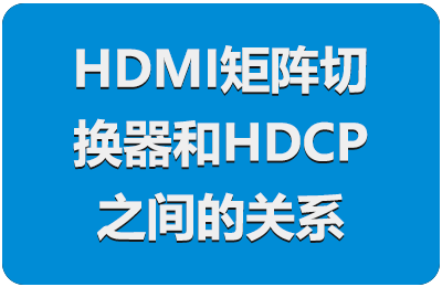 HDMI矩阵切换器和HDCP之间的关系
