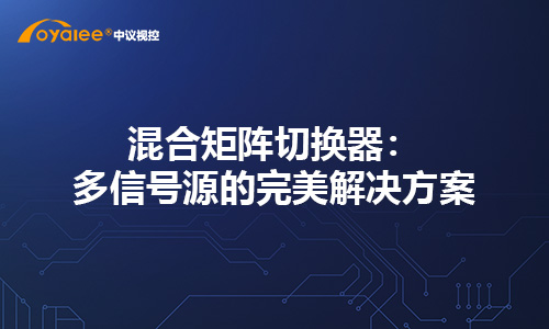 混合矩阵切换器：多信号源的完美解决方案