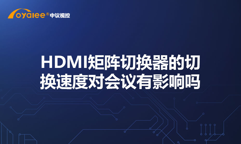HDMI矩阵切换器的切换速度对会议有影响吗