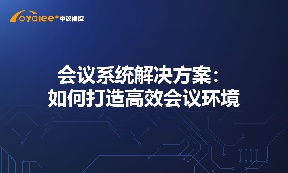 会议系统解决方案：如何打造高效会议环境
