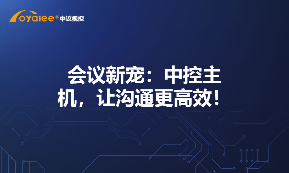 会议新宠：中控主机，让沟通更高效！
