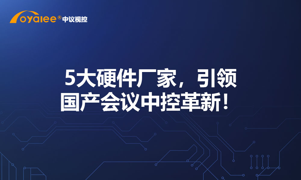 5大硬件厂家，引领国产会议中控革新！