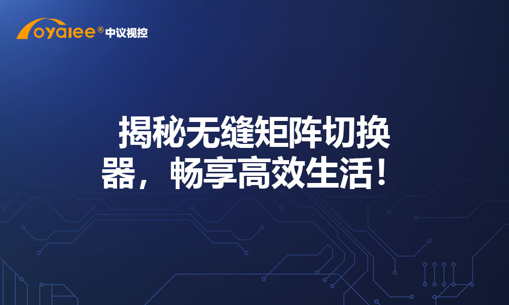 揭秘无缝矩阵切换器，畅享高效生活！