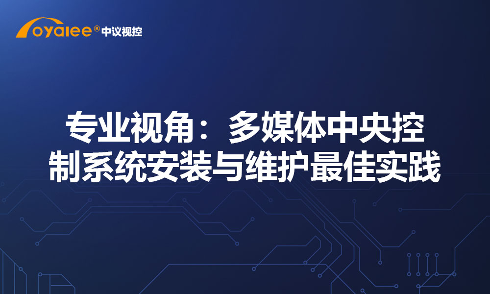 专业视角：多媒体中央控制系统安装与维护最佳实践