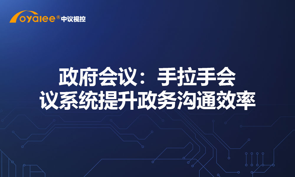 政府会议：手拉手会议系统提升政务沟通效率