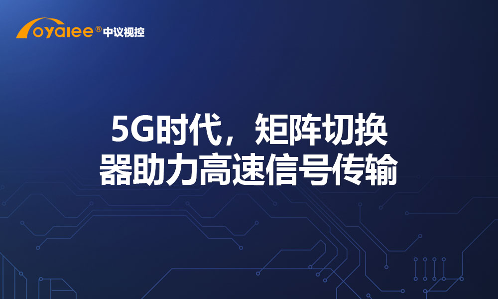 5G时代，矩阵切换器助力高速信号传输