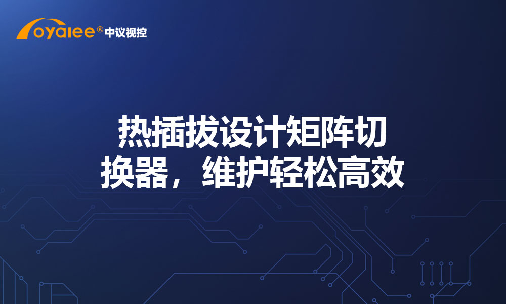 热插拔设计矩阵切换器，维护轻松高效