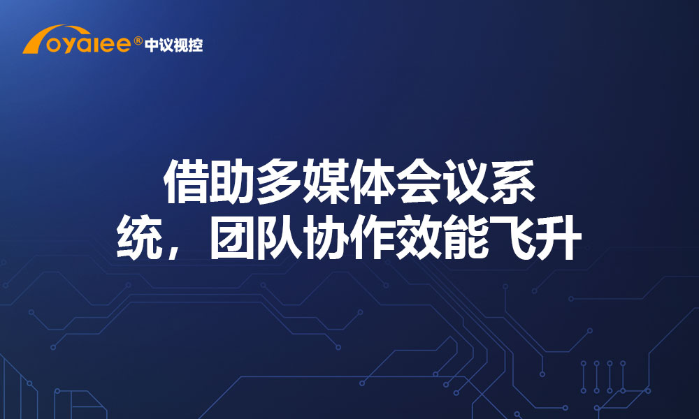 借助多媒体会议系统，团队协作效能飞升
