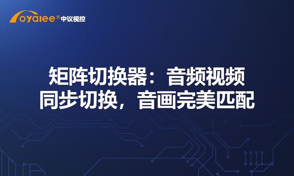 矩阵切换器：音频视频同步切换，音画完美匹配