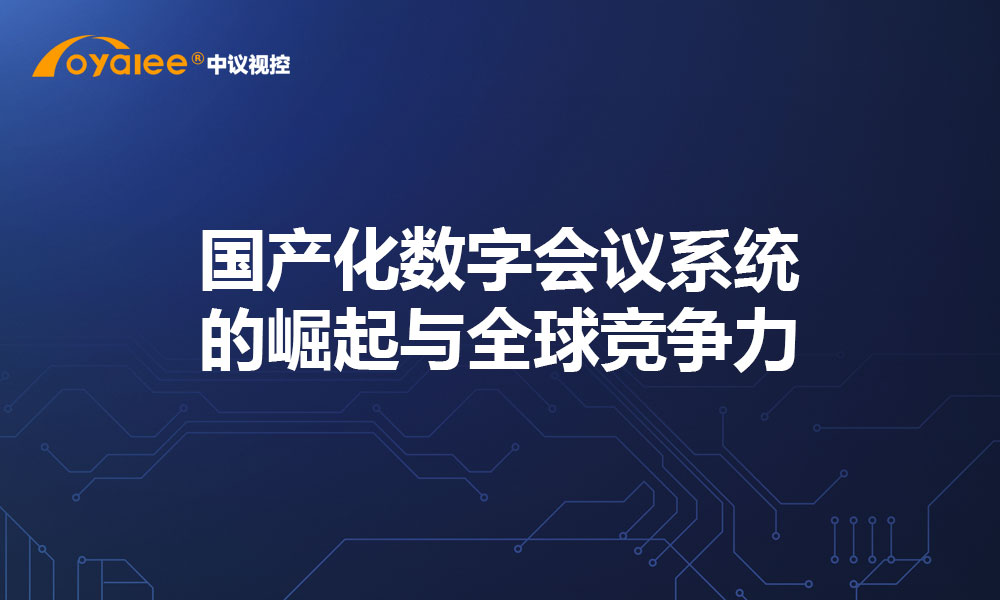 国产化数字会议系统的崛起与全球竞争力