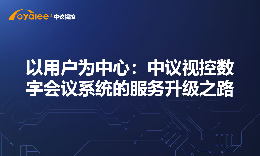 以用户为中心：中议视控数字会议系统的服务升级之路