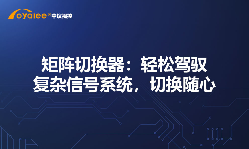 矩阵切换器：轻松驾驭复杂信号系统，切换随心