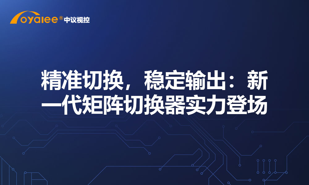 精准切换，稳定输出：新一代矩阵切换器实力登场