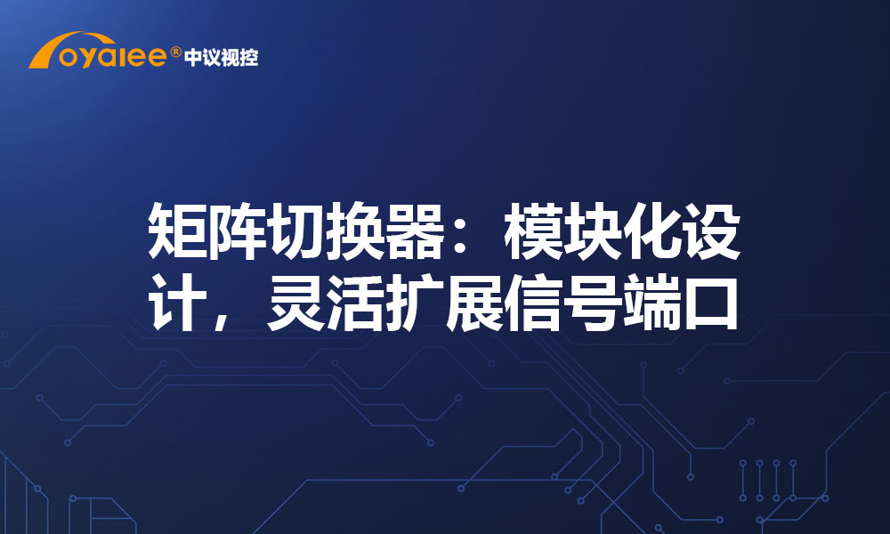 矩阵切换器：模块化设计，灵活扩展信号端口