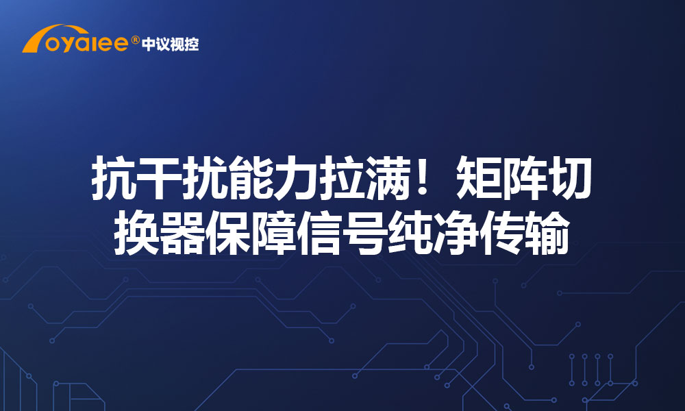 抗干扰能力拉满！矩阵切换器保障信号纯净传输