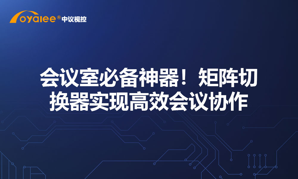 会议室必备神器！矩阵切换器实现高效会议协作