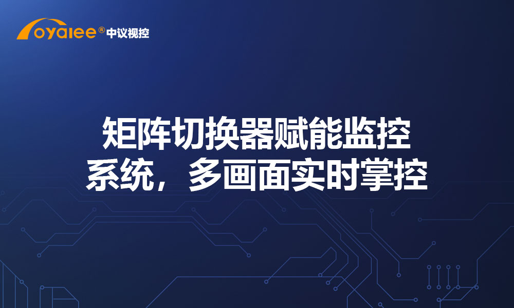 矩阵切换器赋能监控系统，多画面实时掌控