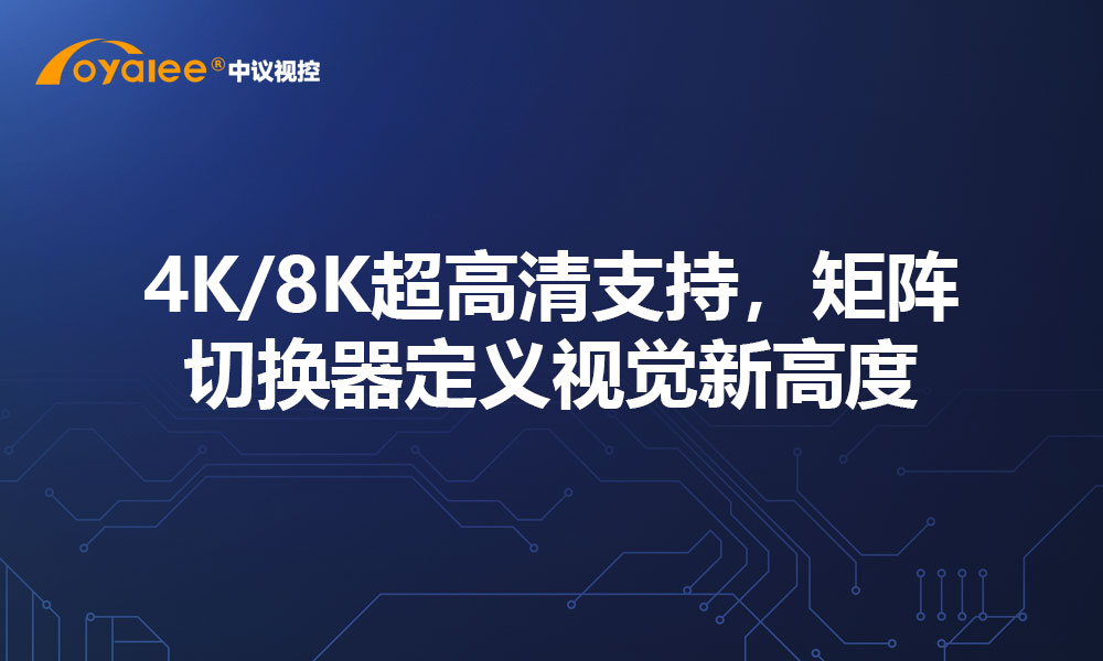 4K/8K超高清支持，矩阵切换器定义视觉新高度