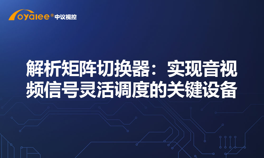 解析矩阵切换器：实现音视频信号灵活调度的关键设备