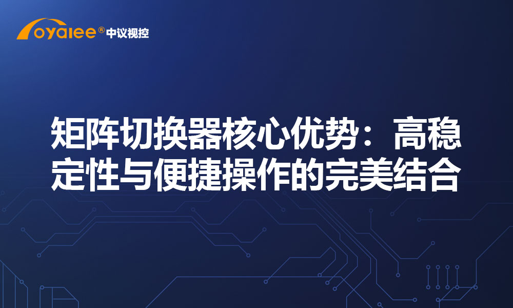 矩阵切换器核心优势：高稳定性与便捷操作的完美结合