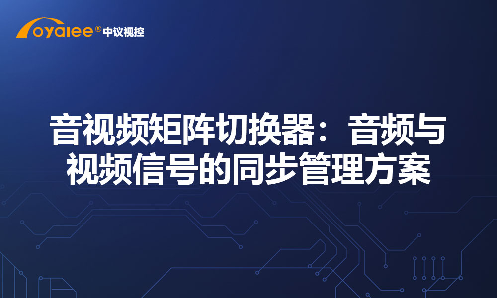 音视频矩阵切换器：音频与视频信号的同步管理方案