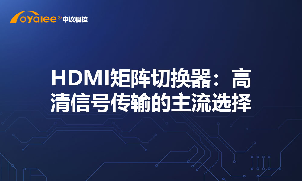 HDMI矩阵切换器：高清信号传输的主流选择