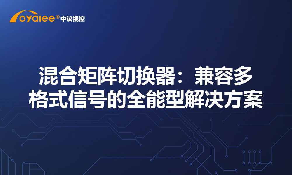 混合矩阵切换器：兼容多格式信号的全能型解决方案