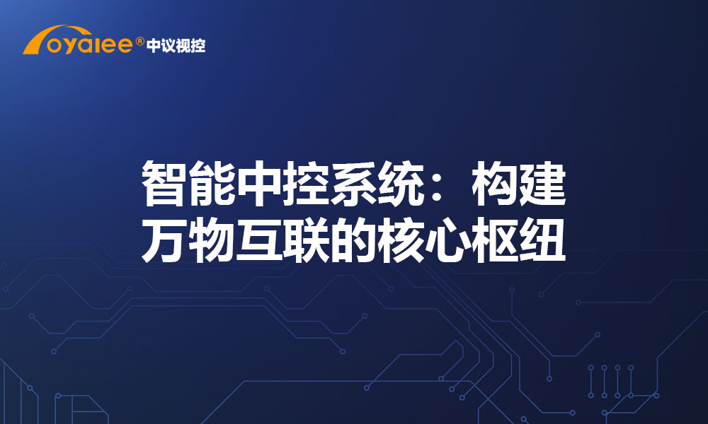 智能中控系统：构建万物互联的核心枢纽