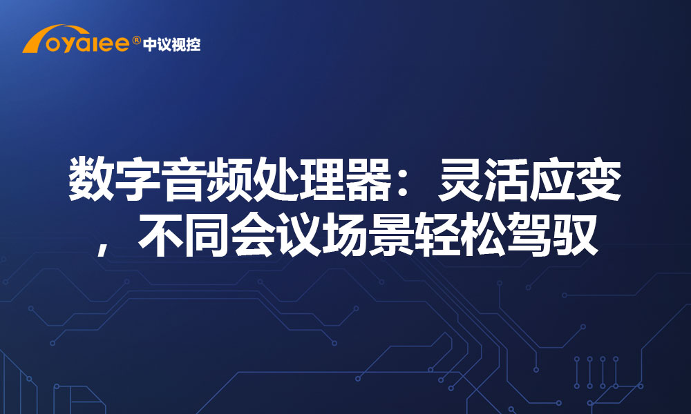 数字音频处理器：灵活应变，不同会议场景轻松驾驭