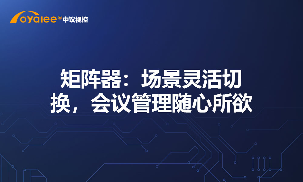 矩阵器：场景灵活切换，会议管理随心所欲