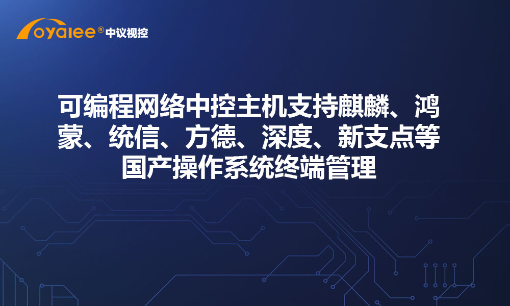 可编程网络中控主机支持麒麟、鸿蒙、统信、方德、深度、新支点等国产操作系统终端管理