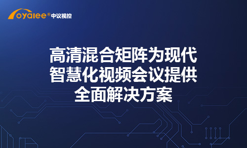 高清混合矩阵为现代智慧化视频会议提供全面解决方案