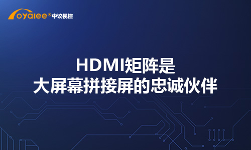 HDMI矩阵是大屏幕拼接屏的忠诚伙伴