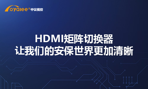HDMI矩阵切换器让我们的安保世界更加清晰