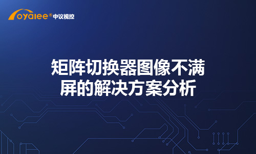 矩阵切换器图像不满屏的解决方案分析