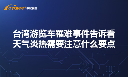 台湾游览车罹难事件告诉看天气炎热需要注意什么要点