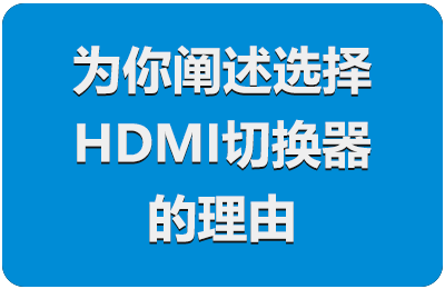 为各位顾客解决后顾之忧，为你阐述选择HDMI切换器的理由
